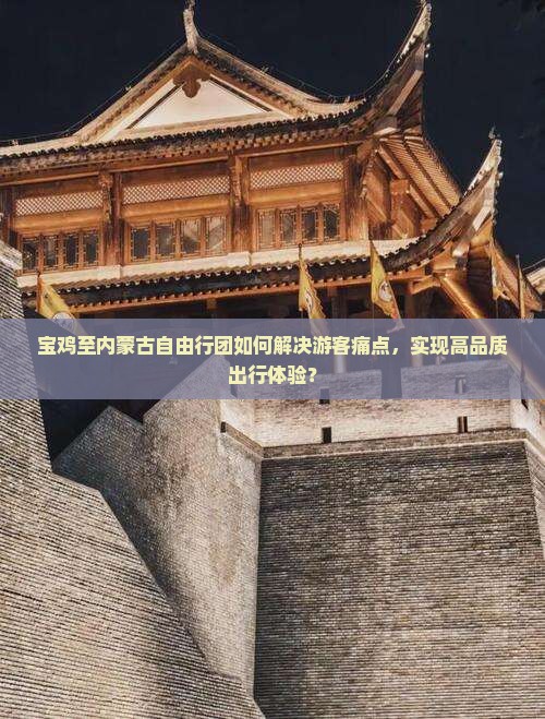 宝鸡至内蒙古自由行团如何解决游客痛点，实现高品质出行体验？