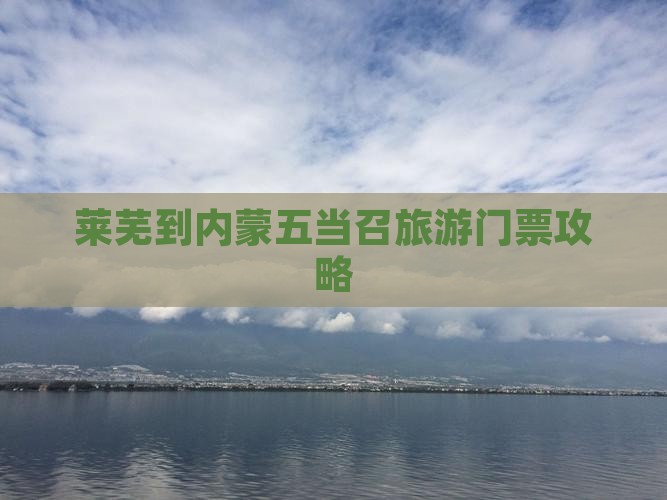 莱芜到内蒙五当召旅游门票攻略