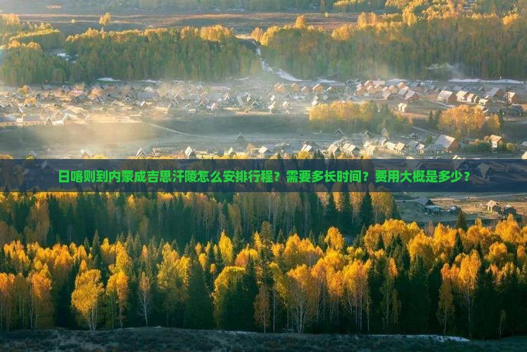 日喀则到内蒙成吉思汗陵怎么安排行程？需要多长时间？费用大概是多少？