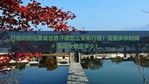 日喀则到内蒙成吉思汗陵怎么安排行程？需要多长时间？费用大概是多少？