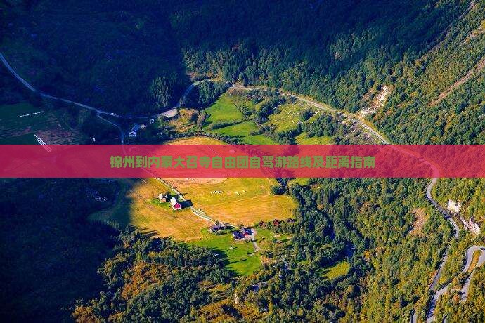 锦州到内蒙大召寺自由团自驾游路线及距离指南