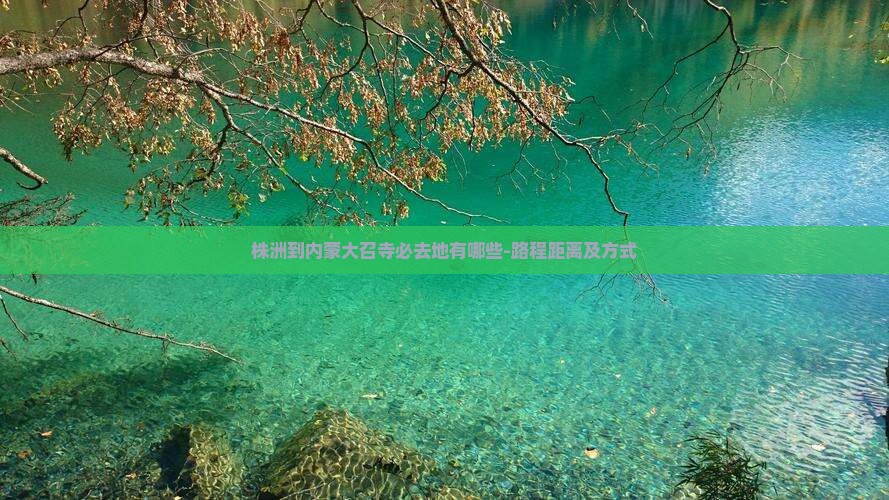 株洲到内蒙大召寺必去地有哪些-路程距离及方式