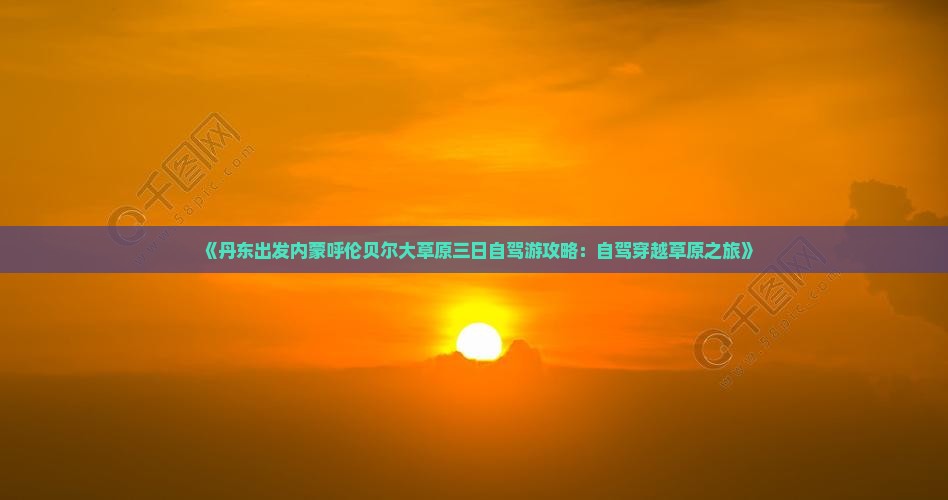 《丹东出发内蒙呼伦贝尔大草原三日自驾游攻略：自驾穿越草原之旅》