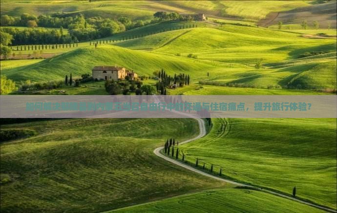 如何解决鄢陵县到内蒙五当召自由行中的交通与住宿痛点，提升旅行体验？