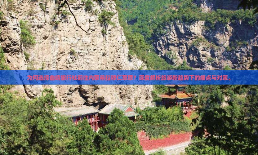 为何选择曲靖旅行社前往内蒙希拉穆仁草原？深度解析旅游新趋势下的痛点与对策。