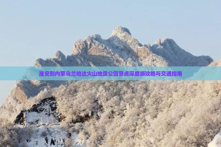 淮安到内蒙乌兰哈达火山地质公园景点深度游攻略与交通指南