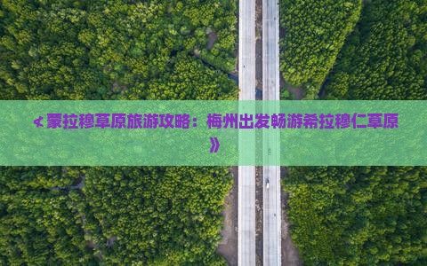 ≮蒙拉穆草原旅游攻略：梅州出发畅游希拉穆仁草原》