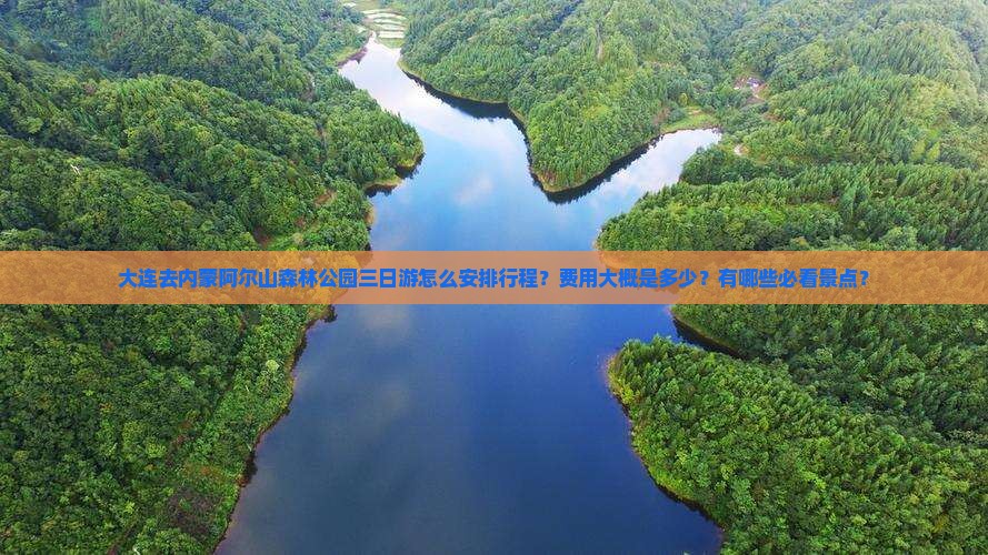 大连去内蒙阿尔山森林公园三日游怎么安排行程？费用大概是多少？有哪些必看景点？