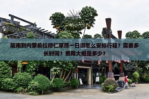 陇南到内蒙希拉穆仁草原一日游怎么安排行程？需要多长时间？费用大概是多少？
