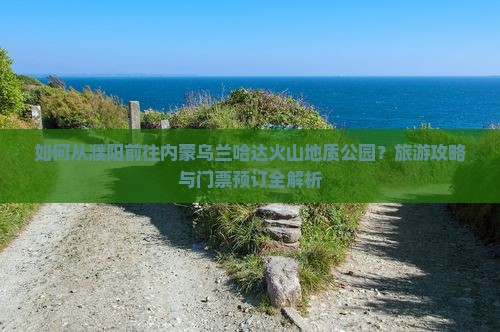 如何从濮阳前往内蒙乌兰哈达火山地质公园？旅游攻略与门票预订全解析