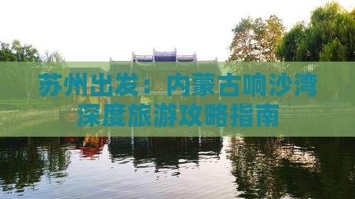 苏州出发：内蒙古响沙湾深度旅游攻略指南
