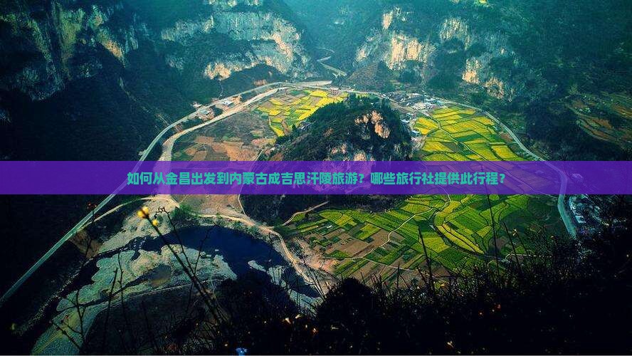 如何从金昌出发到内蒙古成吉思汗陵旅游？哪些旅行社提供此行程？
