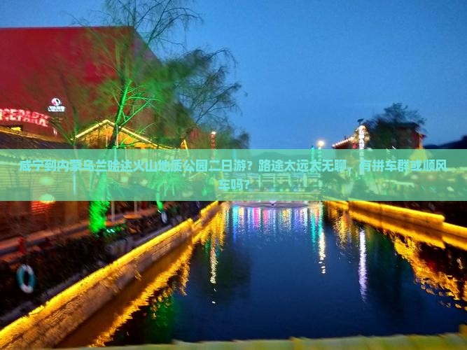 咸宁到内蒙乌兰哈达火山地质公园二日游？路途太远太无聊，有拼车群或顺风车吗？