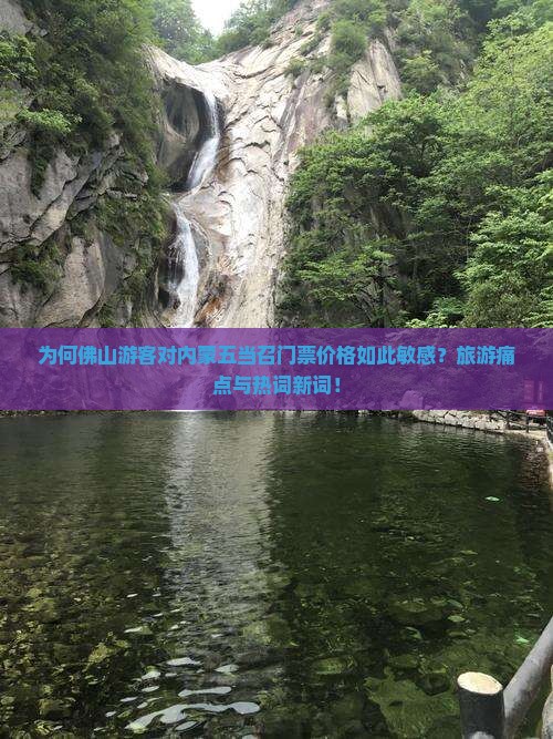 为何佛山游客对内蒙五当召门票价格如此敏感？旅游痛点与热词新词！