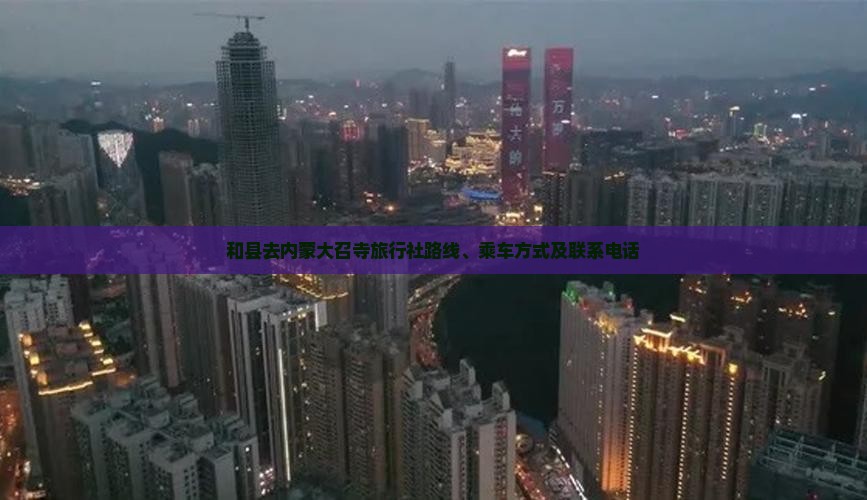 和县去内蒙大召寺旅行社路线、乘车方式及联系电话