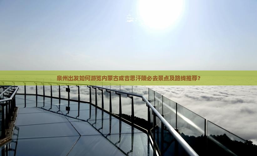 泉州出发如何游览内蒙古成吉思汗陵必去景点及路线推荐？