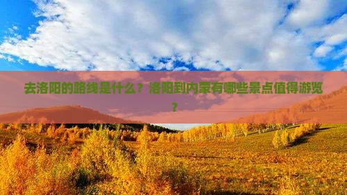 去洛阳的路线是什么？洛阳到内蒙有哪些景点值得游览？