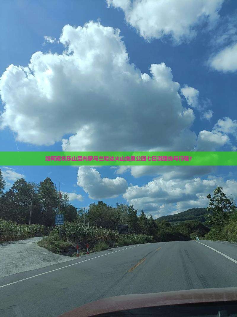 如何规划乐山至内蒙乌兰哈达火山地质公园七日游路线与行程？