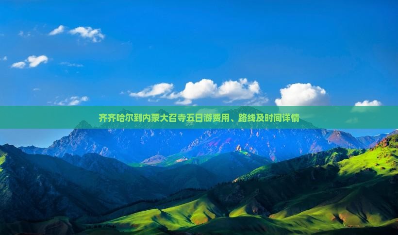 齐齐哈尔到内蒙大召寺五日游费用、路线及时间详情
