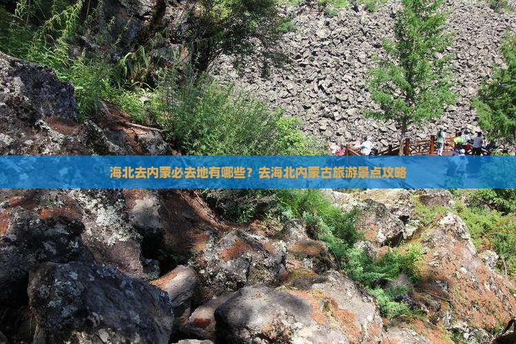 海北去内蒙必去地有哪些？去海北内蒙古旅游景点攻略