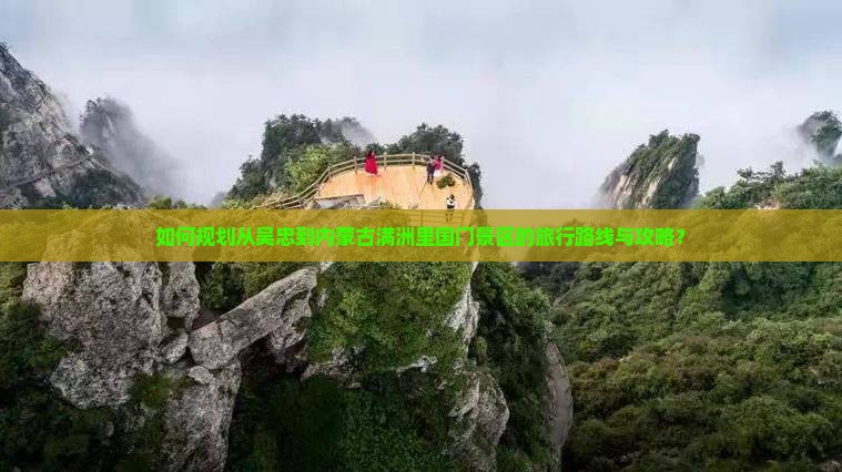 如何规划从吴忠到内蒙古满洲里国门景区的旅行路线与攻略？