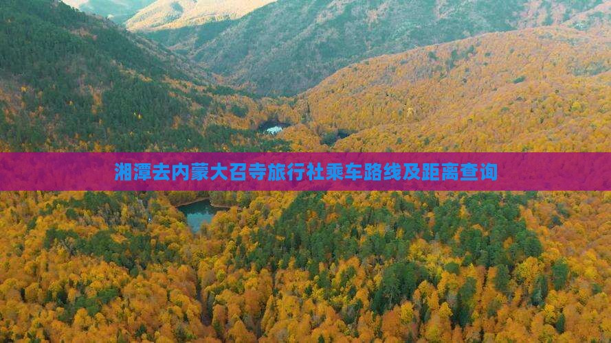 湘潭去内蒙大召寺旅行社乘车路线及距离查询