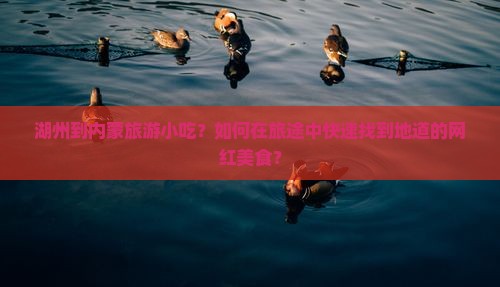 湖州到内蒙旅游小吃？如何在旅途中快速找到地道的网红美食？