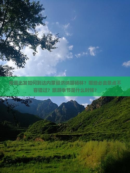 南昌出发如何到达内蒙额济纳胡杨林？哪些必去景点不容错过？旅游季节是什么时候？