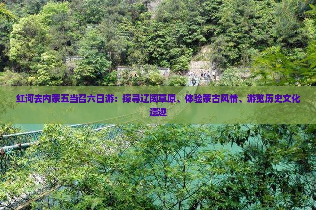 红河去内蒙五当召六日游：探寻辽阔草原、体验蒙古风情、游览历史文化遗迹