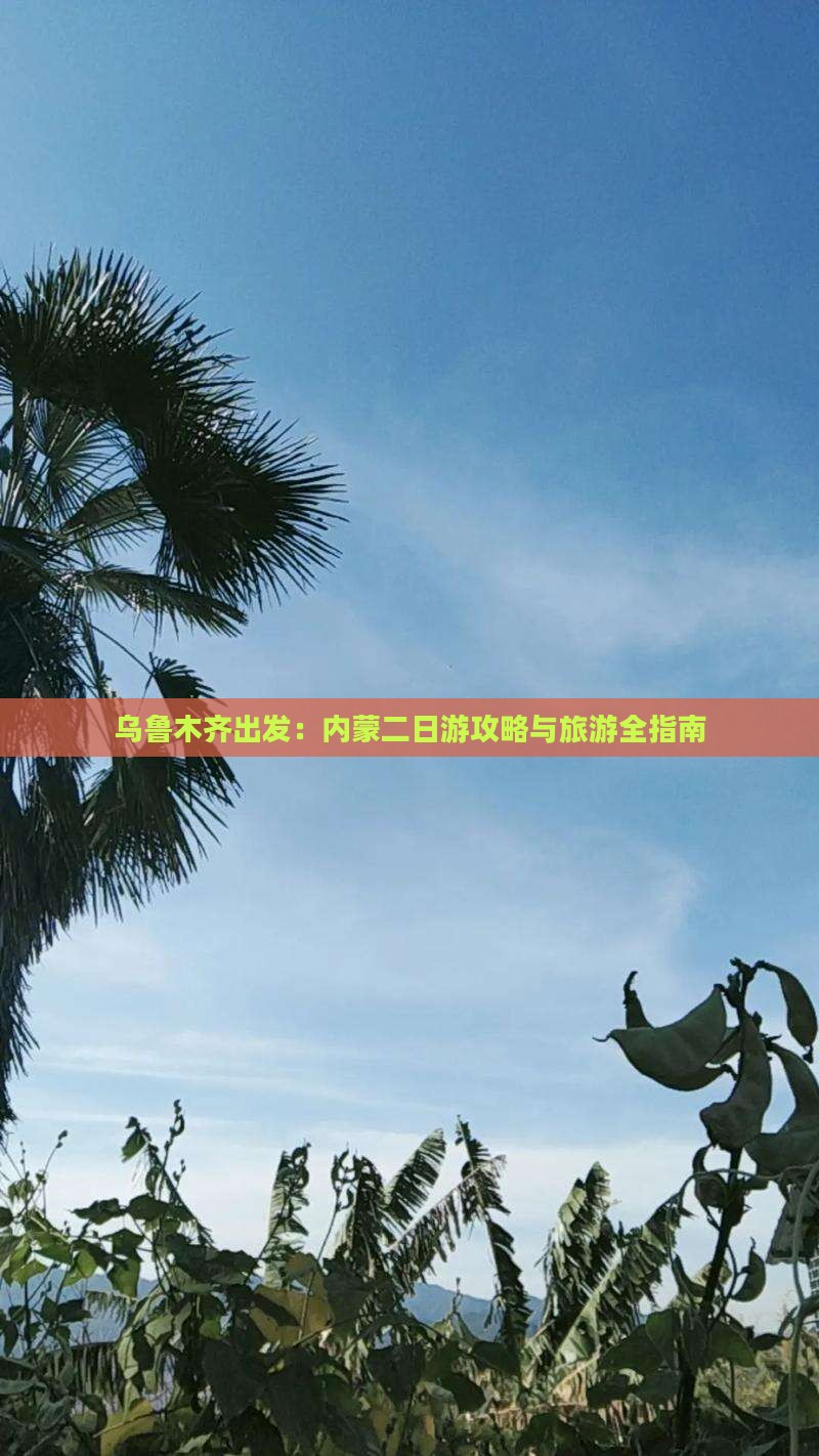 乌鲁木齐出发：内蒙二日游攻略与旅游全指南