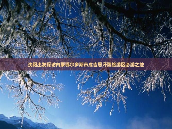 沈阳出发探访内蒙鄂尔多斯市成吉思汗陵旅游区必游之地