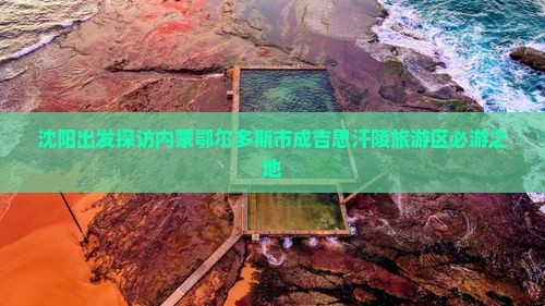 沈阳出发探访内蒙鄂尔多斯市成吉思汗陵旅游区必游之地