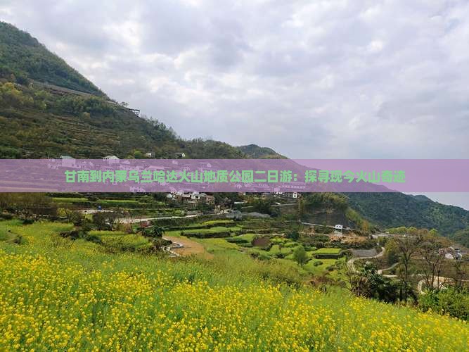 甘南到内蒙乌兰哈达火山地质公园二日游：探寻现今火山奇迹