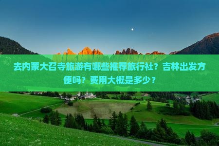 去内蒙大召寺旅游有哪些推荐旅行社？吉林出发方便吗？费用大概是多少？