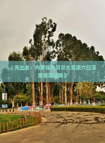 ∠充出发：内蒙呼伦贝尔大草原六日深度旅游攻略》