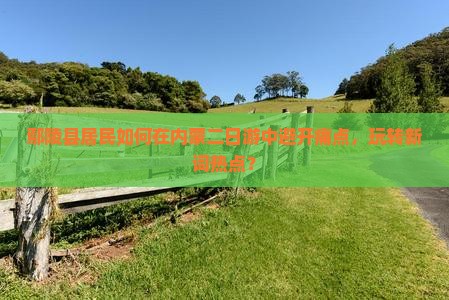 鄢陵县居民如何在内蒙二日游中避开痛点，玩转新词热点？