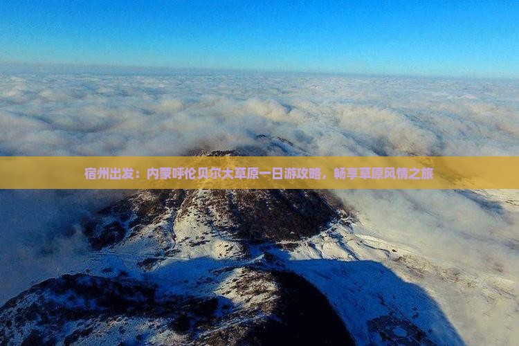 宿州出发：内蒙呼伦贝尔大草原一日游攻略，畅享草原风情之旅
