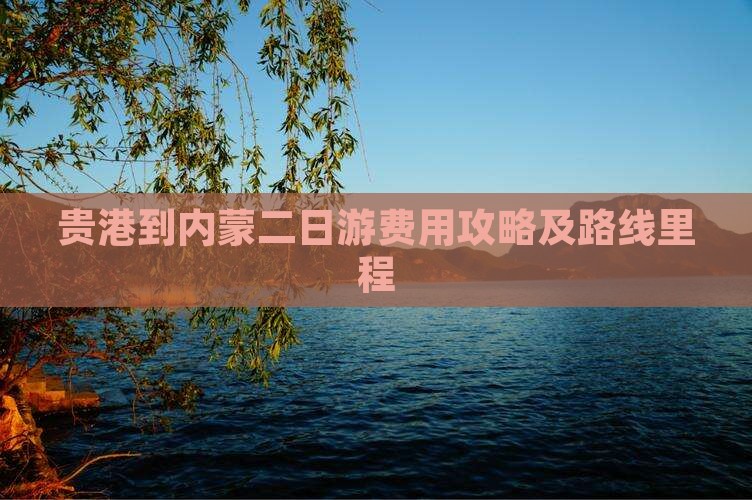 贵港到内蒙二日游费用攻略及路线里程