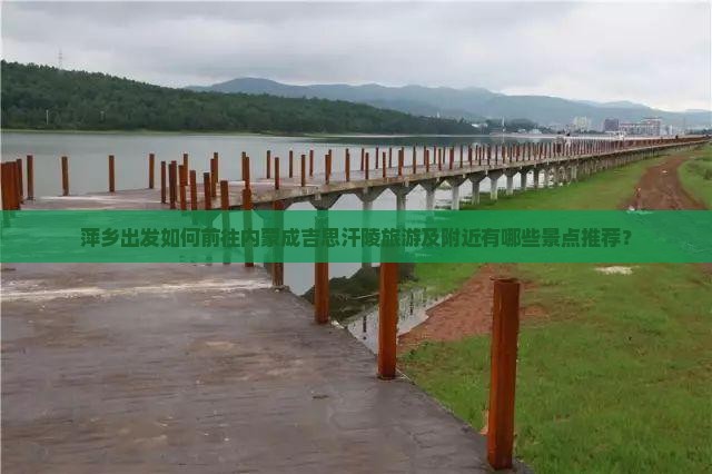 萍乡出发如何前往内蒙成吉思汗陵旅游及附近有哪些景点推荐？
