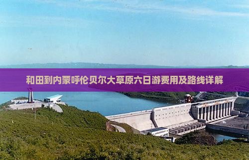 和田到内蒙呼伦贝尔大草原六日游费用及路线详解