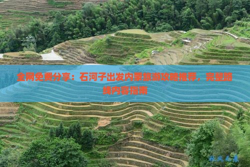 全网免费分享：石河子出发内蒙旅游攻略推荐，完整路线内容指南