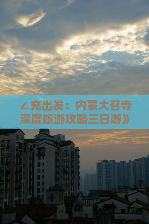 ∠充出发：内蒙大召寺深度旅游攻略三日游》