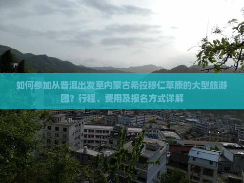如何参加从普洱出发至内蒙古希拉穆仁草原的大型旅游团？行程、费用及报名方式详解