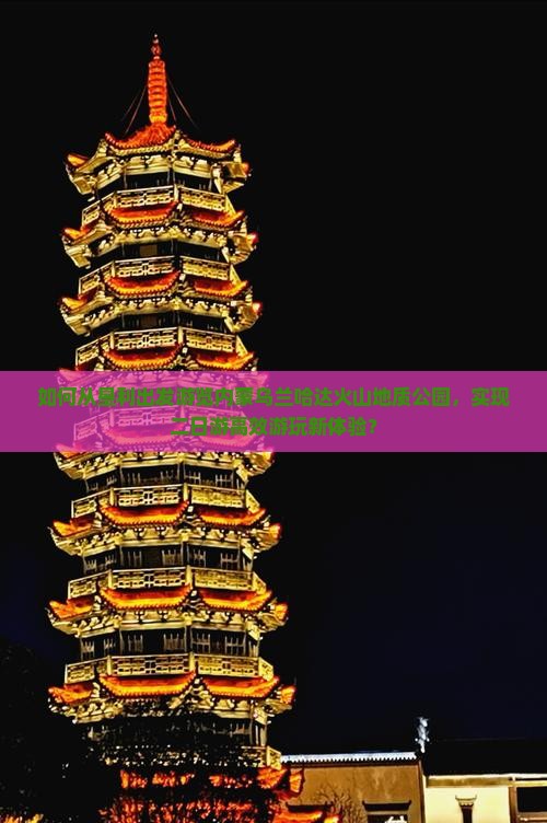 如何从垦利出发游览内蒙乌兰哈达火山地质公园，实现二日游高效游玩新体验？