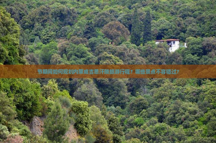 节期间如何规划内蒙成吉思汗陵旅游行程？哪些景点不容错过？