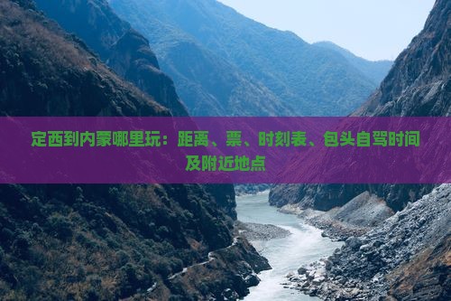 定西到内蒙哪里玩：距离、票、时刻表、包头自驾时间及附近地点