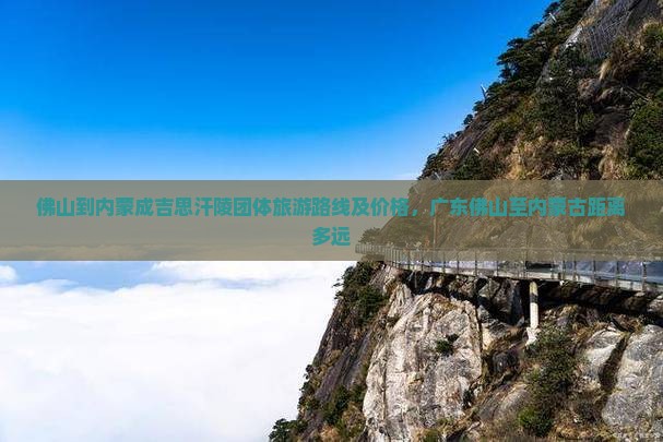 佛山到内蒙成吉思汗陵团体旅游路线及价格，广东佛山至内蒙古距离多远