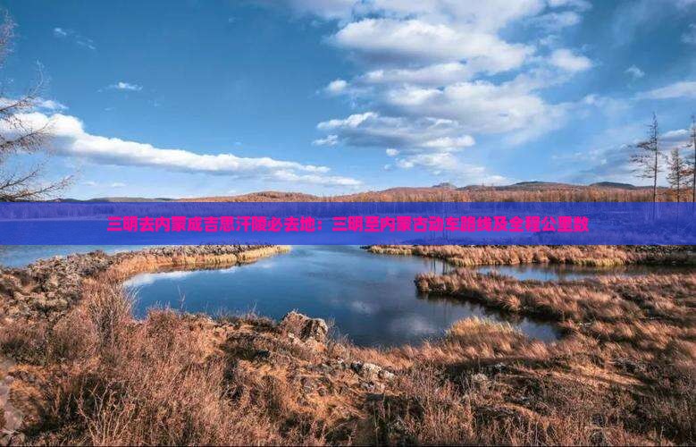 三明去内蒙成吉思汗陵必去地：三明至内蒙古动车路线及全程公里数
