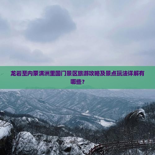 龙岩至内蒙满洲里国门景区旅游攻略及景点玩法详解有哪些？