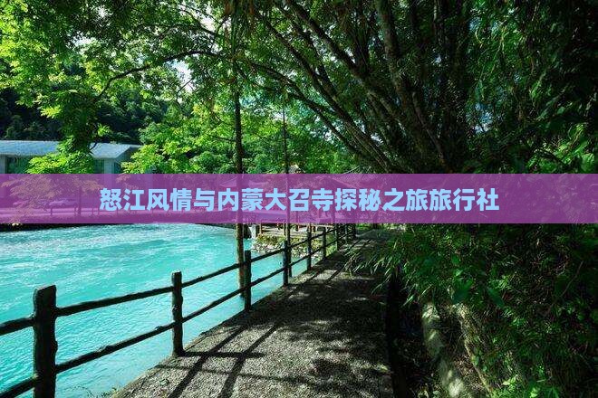 怒江风情与内蒙大召寺探秘之旅旅行社